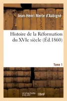 Histoire de la Réformation du XVIe siècle. Tome 1