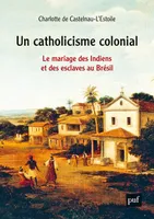 Un catholicisme colonial, Le mariage des Indiens et des esclaves au Brésil, XVIe-XVIIIe siècle