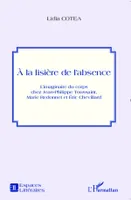 A la lisière de l'absence, L'imaginaire du corps chez Jean-Philippe Toussaint, Marie Redonnet et Eric Chevillard