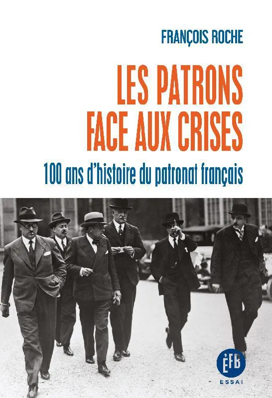 Les patrons face aux crises, Cent ans d'histoire du patronat français François Roche