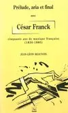 Prélude aria et final. Avec César Franck cinquante ans de musique française 1830-1880, cinquante ans de musique française
