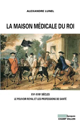 La maison médicale du roi - XVIe-XVIIIe siècles, Le pouvoir royal et les professions de santé (Médecins, chirurgiens, apothicaires)