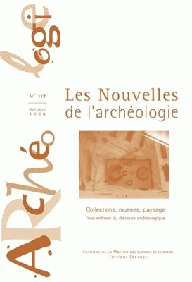 Les nouvelles de l'archéologie, n°117/octobre 2009, Collections, musées, paysages. Trois entrées du discours archéologique