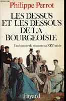 Les dessus et les dessous de la bourgeoisie - Une histoire du vêtement au XIXe siècle., une histoire du vêtement au XIXe siècle