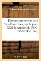 Discours prononcés dans l'Académie françoise le jeudi XXII décembre M. DCC. LXVIII,, à la réception de M. l'abbé de Condillac