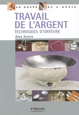 TRAVAIL DE L'ARGENT TECHNIQUE D'ORFE VRE, Techniques d'orfèvre