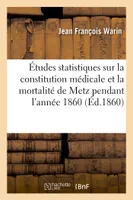 Études statistiques sur la constitution médicale et la mortalité de la ville de Metz, pendant l'année 1860