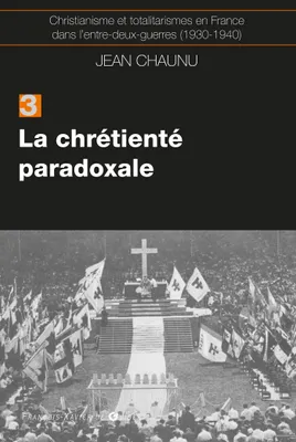 Christianisme et totalitarismes en France dans l'entre-deux-guerres, 1930-1940, 3, La chrétiente paradoxale, Christianisme et totalitarisme en France dans l'entre-deux-guerres (1930-1940), tome 3
