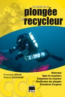 Le guide de la plongée en recycleur - historique, types de recycleurs, composants du recycleur, plonger avec son recycleur, physiologie de
