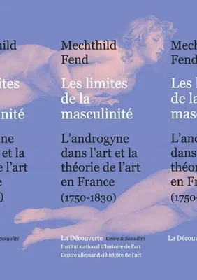 Les limites de la masculinité, l'androgyne dans l'art et la théorie de l'art en France, 1750-1830