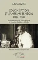Colonisation et santé au Sénégal, (1816-1960) - Crises épidémiques, contrôle social et évolution des idées médicales