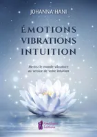 Emotions, vibrations, intuitions, Mettez le monde vibratoire au service de votre intuition