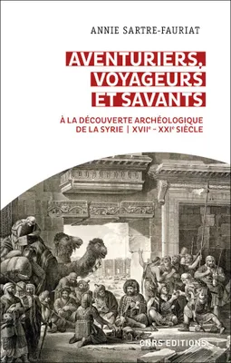 Aventuriers, voyageurs et savants, À la découverte archéologique de la syrie, - xviie-xxie siècle
