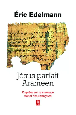 Jésus parlait Araméen - Enquête sur le message initial des Evangiles