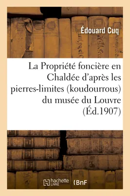 La Propriété foncière en Chaldée d'après les pierres-limites (koudourrous) du musée du Louvre