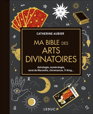 Ma bible des arts divinatoires, Astrologie, numérologie, tarot de Marseille, chiromancie, Yi King...