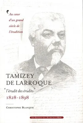 Tamizey de Larroque, L'érudit des érudits, 1828-1898
