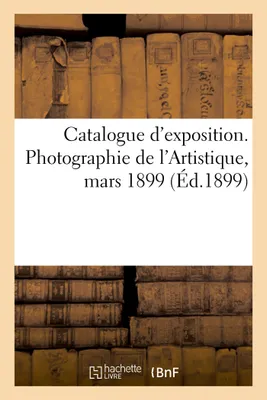 Catalogue d'exposition. Photographie de l'Artistique, mars 1899