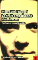 Le trait empoisonné : Réflexions sur l'affaire Jean Moulin, réflexions sur l'affaire Jean Moulin