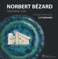 Norbert Bézard, céramiste d'art, [exposition, Piacé, 22 juin-7 juillet 2013, Vivoin, Prieuré de Vivoin, 13 juillet-29 septembre 2013]