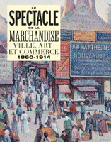 Le spectacle de la marchandise : ville, art et commerce, 1860-1914, VILLE, ART ET COMMERCE 1860-1914