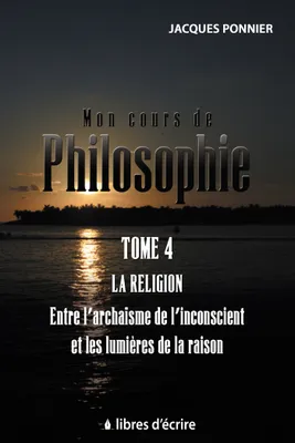 Mon cours de philosophie, 4, Mon cours de philo.T4 : La religion entre l'archaïsme de l'inconscient et les lumières de la raison