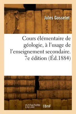 Cours élémentaire de géologie, à l'usage de l'enseignement secondaire. 7e édition