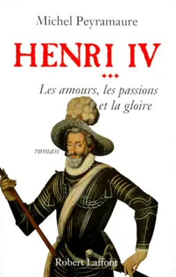Henri IV - Tome 3, Les amours, les passions et la gloire