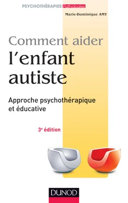 Comment aider l'enfant autiste - 3e éd. - Approche psychothérapique et éducative, Approche psychothérapique et éducative