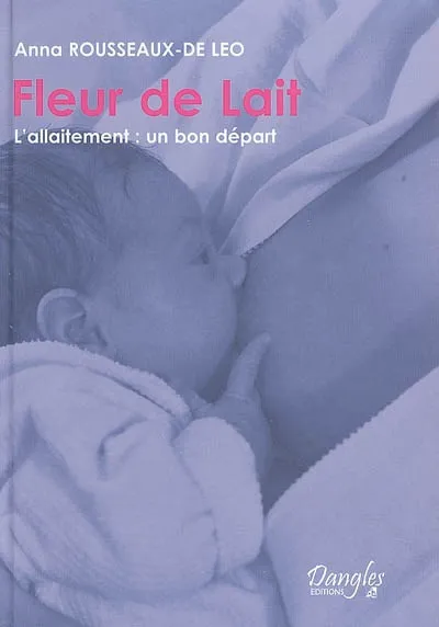 Livres Vie quotidienne Parentalité Fleur de lait. l'allaitement, l'allaitement, un bon départ Anna Rousseaux-De Léo, Jean-Luc Darrigol