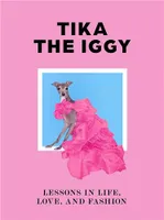 Tika the Iggy Lessons in Life, Love, and Fashion /anglais