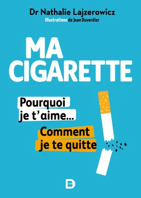Ma cigarette, pourquoi je t'aime... comment je te quitte, Dr nathalie lajzerowicz, illustrations de jean duverdier