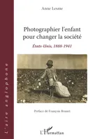 Photographier l'enfant pour changer la société, États-Unis, 1888-1941 - Préface de François Brunet