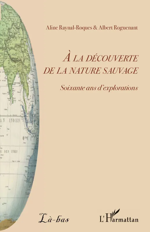 À la découverte de la nature sauvage, Soixante ans d'explorations Aline Raynal-Roques, Albert Roguenant