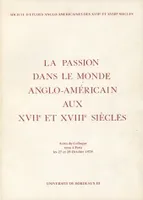 Passion dans le monde anglo-américain aux 17e et 18e siècles (La), Colloque de Paris, 27-28 oct. 1978