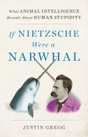 If Nietzsche Were a Narwhal, What Animal Intelligence Reveals About Human Stupidity