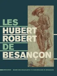 Les Hubert Robert de Besançon - [exposition, Besançon, Musée des beaux-arts et d'archéologie, 20 septembre 2013-6 janvier 2014]