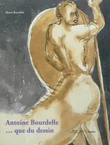 antoine bourdelle... que du dessin, [exposition, Paris, Musée Bourdelle, 9 novembre 2011-29 janvier 2012]
