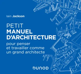 Petit manuel d'architecture, Pour apprendre à penser et travailler comme un grand architecte