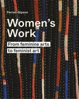 Women's Work : From Feminine Art to Feminist Art /anglais
