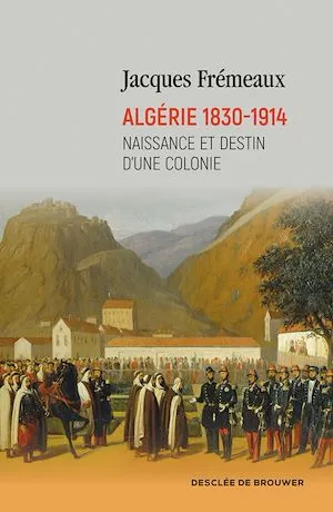 Algérie 1830-1914, Naissance et destin d'une colonie Jacques Frémeaux