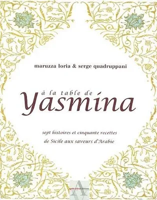 A LA TABLE DE YASMINA, SEPT HISTOIRES ET 50 RECETT, sept histoires et cinquante recettes de Sicile aux saveurs d'Arabie