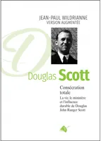 Consécration totale, DOUGLAS SCOTT nouvelle édition, La vie, le ministère et l'influence durable de Douglas John Ranger Scott