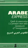ARABE EXPRESS. Guide de conversation les premiers mots utiles grammaire renseignements 6ème édition, dictionnaire, guide de conversation et grammaire de l'arabe moderne