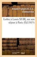 Lettre à Louis XVIII, sur son séjour à Paris
