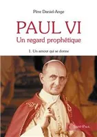 Paul VI ., 1, Paul VI, un regard prophétique - Tome 1, Un amour qui se donne