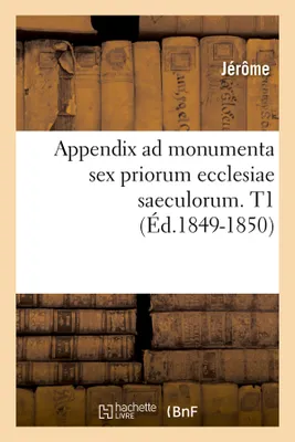 Appendix ad monumenta sex priorum ecclesiae saeculorum. T1 (Éd.1849-1850)