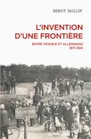 L'invention d'une frontière - Entre France et Allemagne, 1871-1914