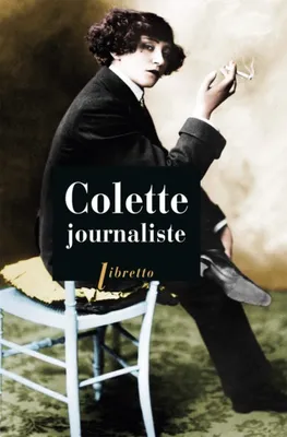Colette journaliste : chroniques et reportages, 1893-1955, 1893-1955