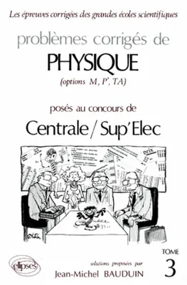 Problèmes corrigés de physique, options M, P', TA posés au concours de Centrale-Sup'Elec., 3, Physique Centrale/Supélec 1988-1989 - Tome 3